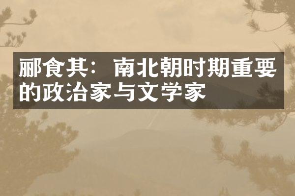 郦食其：南北朝时期重要的政治家与文学家