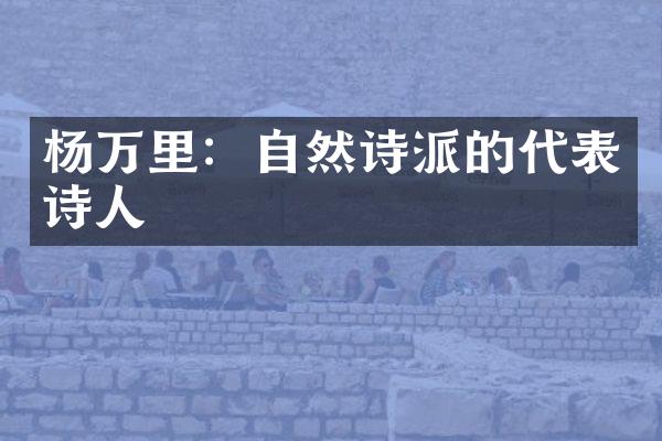 杨万里：自然诗派的代表诗人