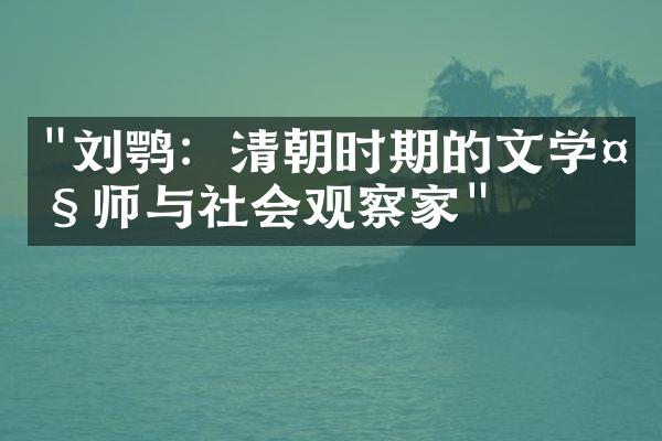 "刘鹗：清朝时期的文学大师与社会观察家"