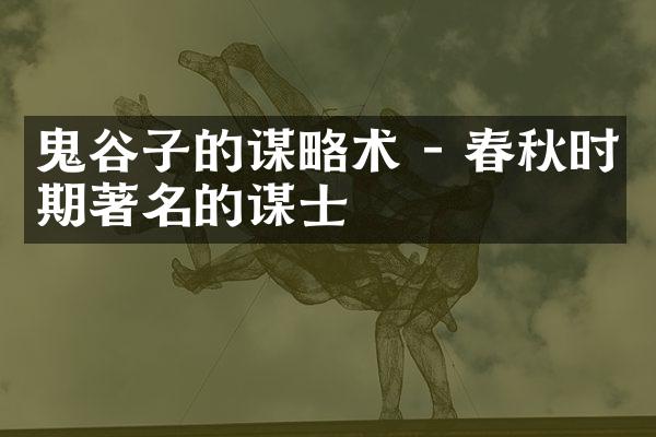 鬼谷子的谋略术 - 春秋时期著名的谋士