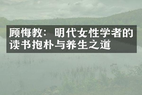 顾悔教：明代女性学者的读书抱朴与养生之道