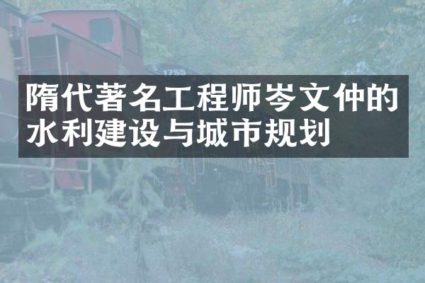 隋代著名工程师岑文仲的水利建设与城市规划