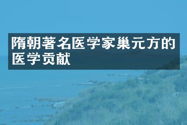 隋朝著名医学家巢元方的医学贡献