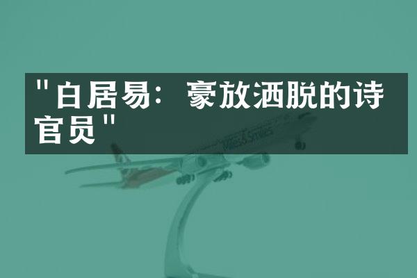 "白居易：豪放洒脱的诗人官员"