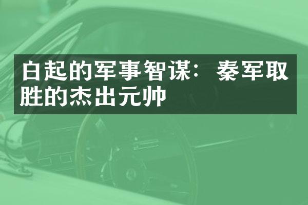 白起的军事智谋：秦军取胜的杰出元帅