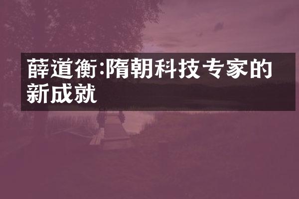 薛道衡:隋朝科技专家的创新成就