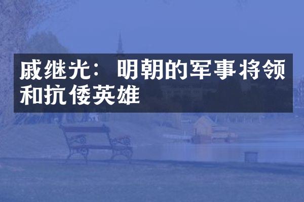 戚继光：明朝的军事将领和抗倭英雄