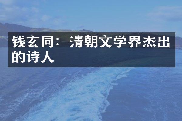 钱玄同：清朝文学界杰出的诗人