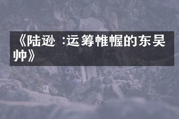 《陆逊 :运筹帷幄的东吴名帅》