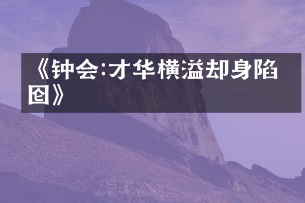 《钟会:才华横溢却身陷囫囵》