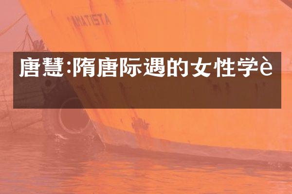 唐慧:隋唐际遇的女性学者