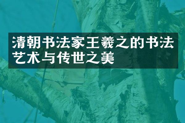 清朝书法家王羲之的书法艺术与传世之美