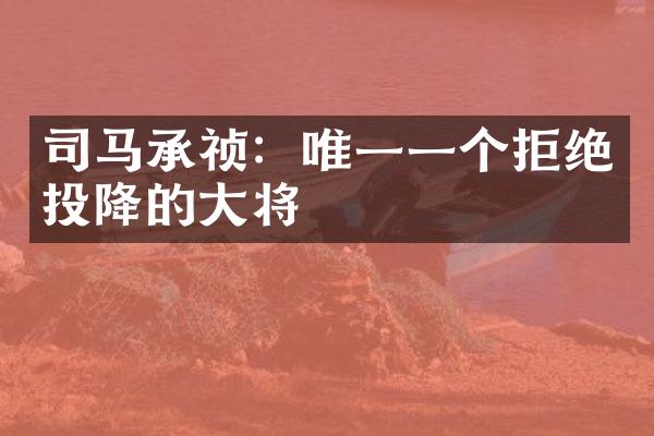 司马承祯：唯一一个拒绝投降的大将