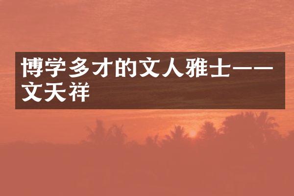 博学多才的文人雅士&mdash;&mdash;文天祥
