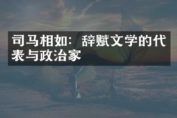 司马相如：辞赋文学的代表与政治家