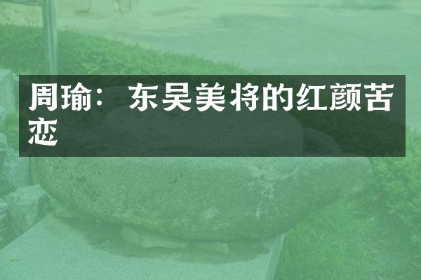 周瑜：东吴美将的红颜苦恋