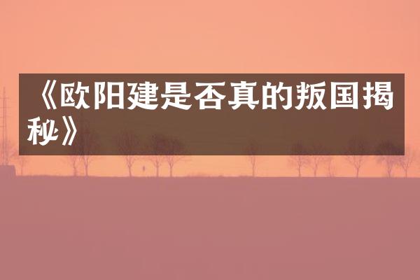 《欧阳建是否真的叛国揭秘》