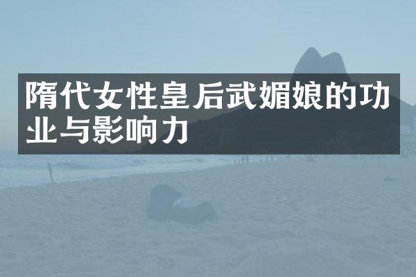 隋代女性皇后武媚娘的功业与影响力