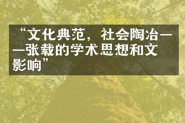 &ldquo;文化典范，社会陶冶&mdash;&mdash;张载的学术思想和文化影响&rdquo;