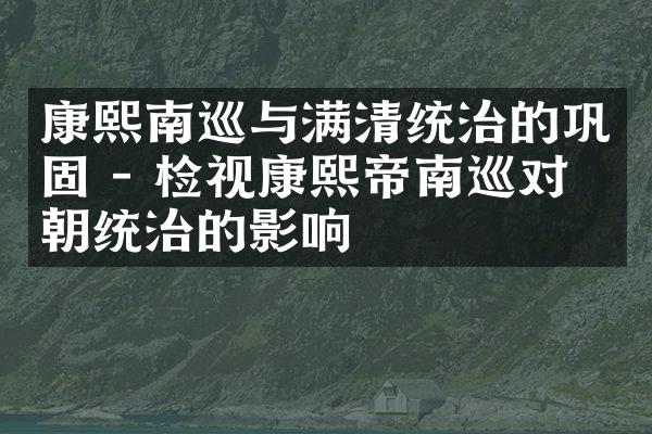 康熙南巡与满清统治的巩固 - 检视康熙帝南巡对清朝统治的影响
