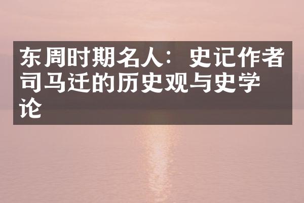 东周时期名人：史记作者司马迁的历史观与史学理论