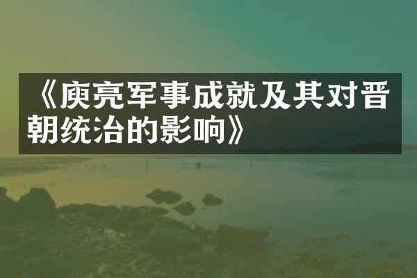 《庾亮军事成就及其对晋朝统治的影响》