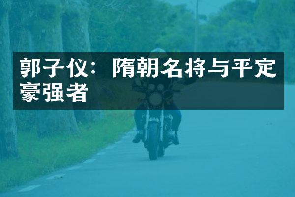 郭子仪：隋朝名将与平定豪强者