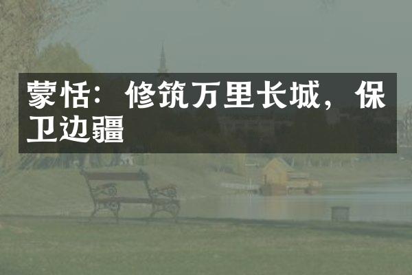 蒙恬：修筑万里长城，保卫边疆