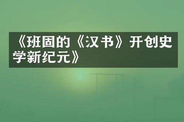 《班固的《汉书》开创史学新纪元》