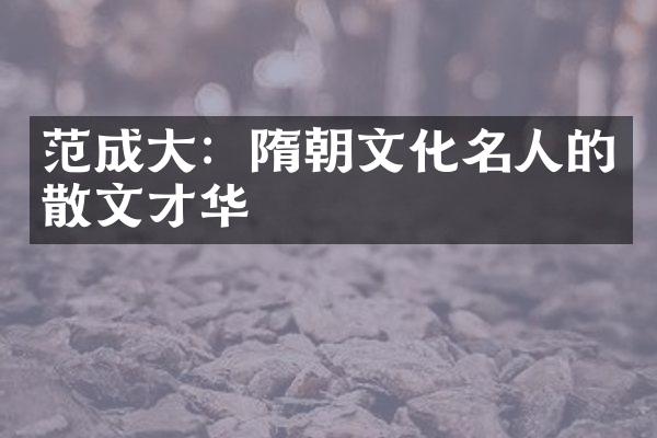 范成大：隋朝文化名人的散文才华