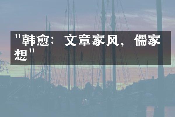 "韩愈：文章家风，儒家思想"