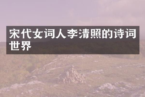 宋代女词人李清照的诗词世界