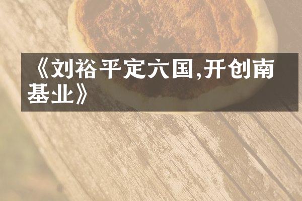 《刘裕平定六国,开创南朝基业》