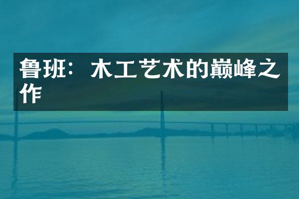 鲁班：木工艺术的巅峰之作