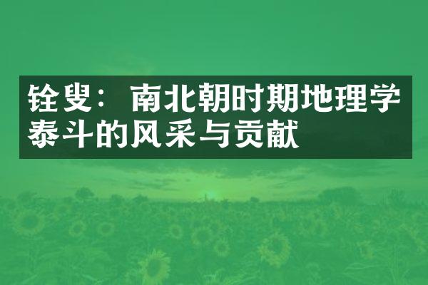 铨叟：南北朝时期地理学泰斗的风采与贡献