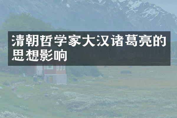 清朝哲学家大汉诸葛亮的思想影响