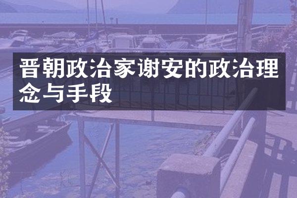 晋朝政治家谢安的政治理念与手段