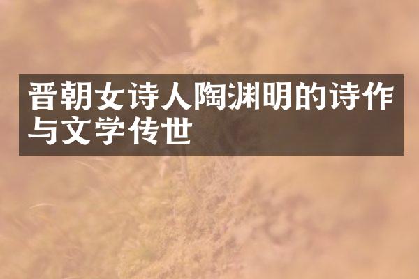 晋朝女诗人陶渊明的诗作与文学传世