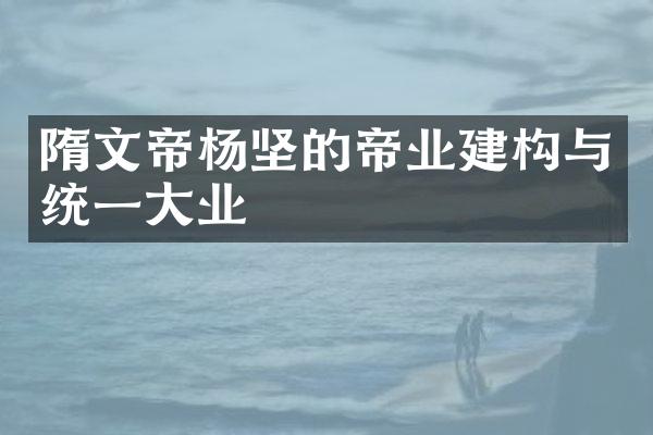 隋文帝杨坚的帝业建构与统一大业