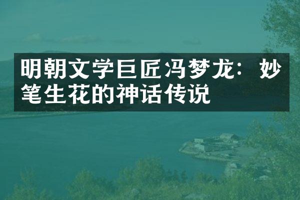 明朝文学巨匠冯梦龙：妙笔生花的神话传说
