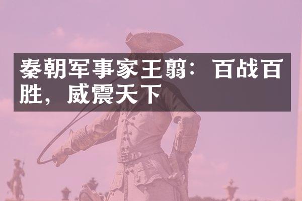 秦朝军事家王翦：百战百胜，威震天下