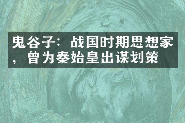 鬼谷子：战国时期思想家，曾为秦始皇出谋划策
