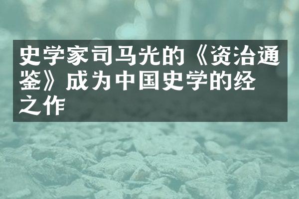 史学家司马光的《资治通鉴》成为中国史学的经典之作