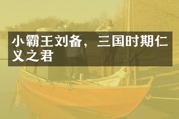小霸王刘备，三国时期仁义之君