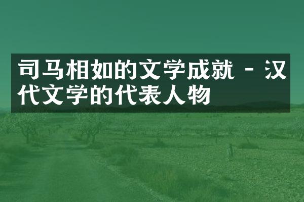 司马相如的文学成就 - 汉代文学的代表人物
