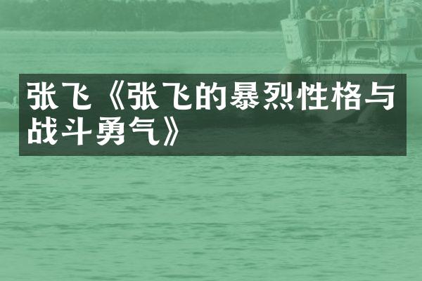张飞《张飞的暴烈性格与战斗勇气》