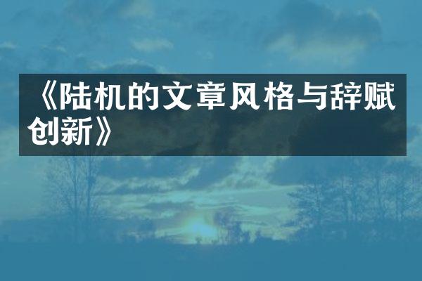 《陆机的文章风格与辞赋创新》