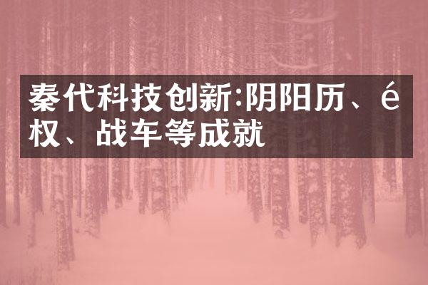 秦代科技创新:阴阳历、量权、战车等成就