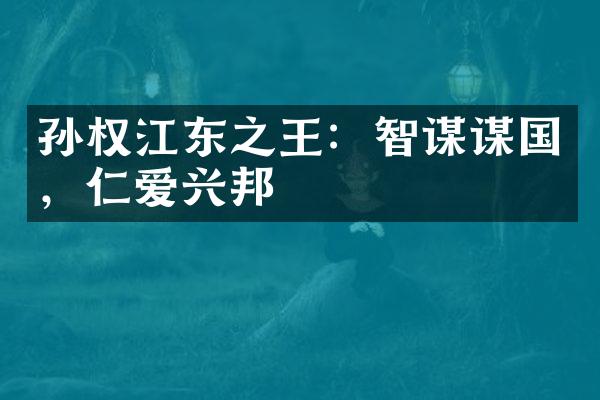孙权江东之王：智谋谋国，仁爱兴邦