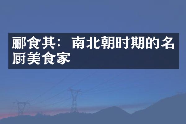 郦食其：南北朝时期的名厨美食家